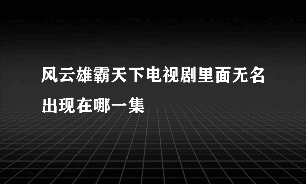 风云雄霸天下电视剧里面无名出现在哪一集