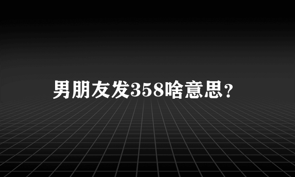 男朋友发358啥意思？