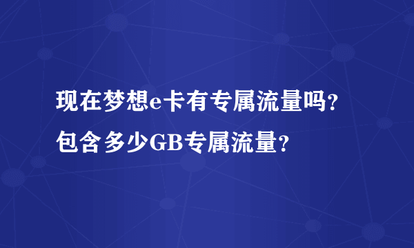 现在梦想e卡有专属流量吗？包含多少GB专属流量？