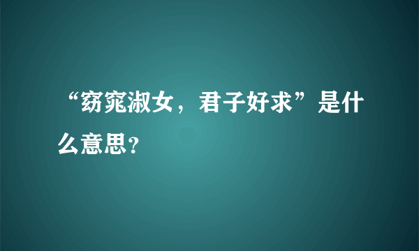 “窈窕淑女，君子好求”是什么意思？