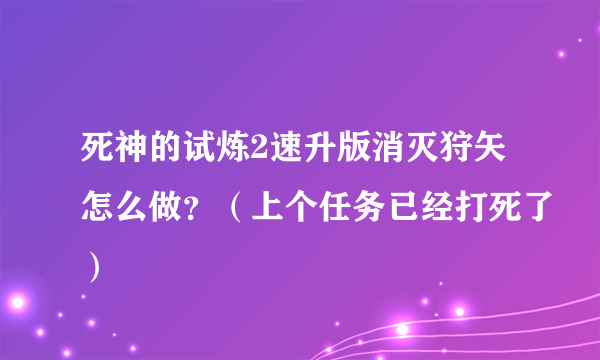 死神的试炼2速升版消灭狩矢怎么做？（上个任务已经打死了）