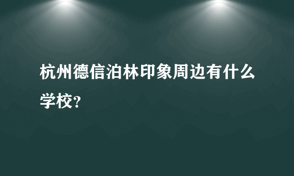 杭州德信泊林印象周边有什么学校？