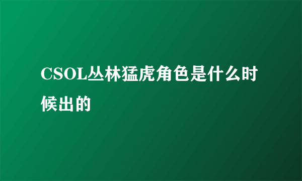 CSOL丛林猛虎角色是什么时候出的