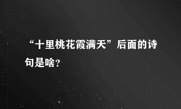 “十里桃花霞满天”后面的诗句是啥？