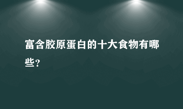 富含胶原蛋白的十大食物有哪些？