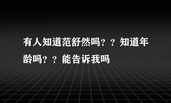 有人知道范舒然吗？？知道年龄吗？？能告诉我吗