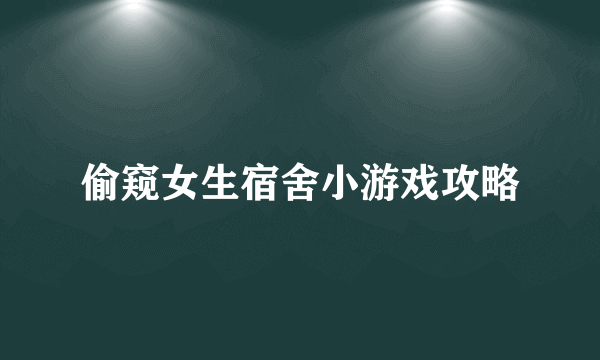 偷窥女生宿舍小游戏攻略