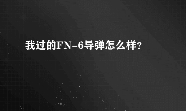 我过的FN-6导弹怎么样？