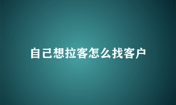 自己想拉客怎么找客户