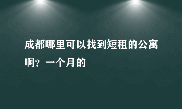 成都哪里可以找到短租的公寓啊？一个月的