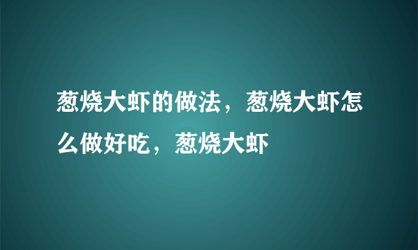 葱烧大虾的做法，葱烧大虾怎么做好吃，葱烧大虾