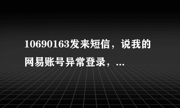 10690163发来短信，说我的网易账号异常登录，谁能告诉是怎么回事？