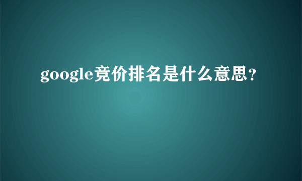 google竞价排名是什么意思？