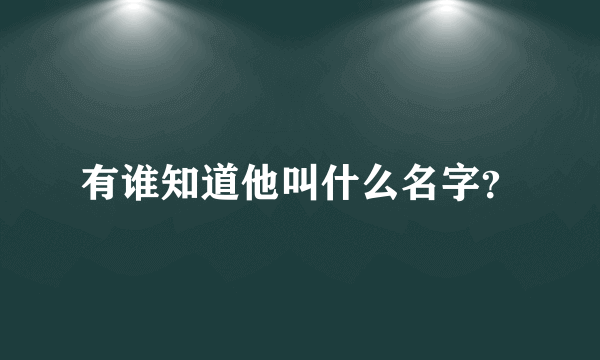 有谁知道他叫什么名字？