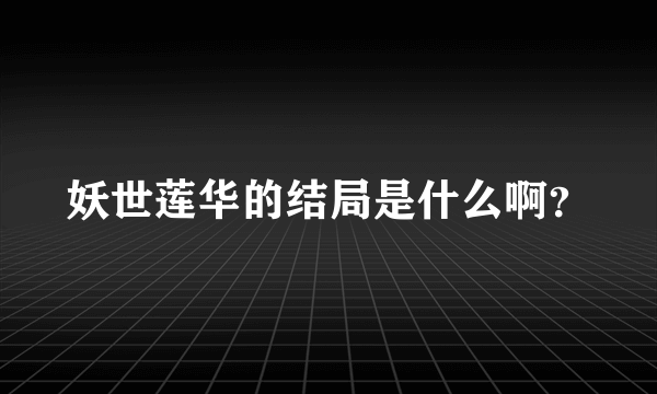 妖世莲华的结局是什么啊？