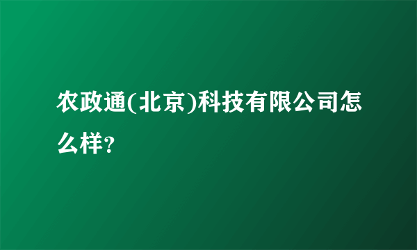 农政通(北京)科技有限公司怎么样？