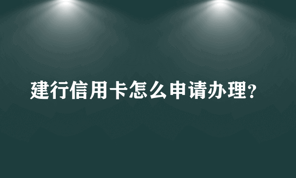 建行信用卡怎么申请办理？