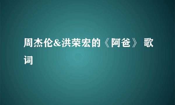 周杰伦&洪荣宏的《阿爸》 歌词