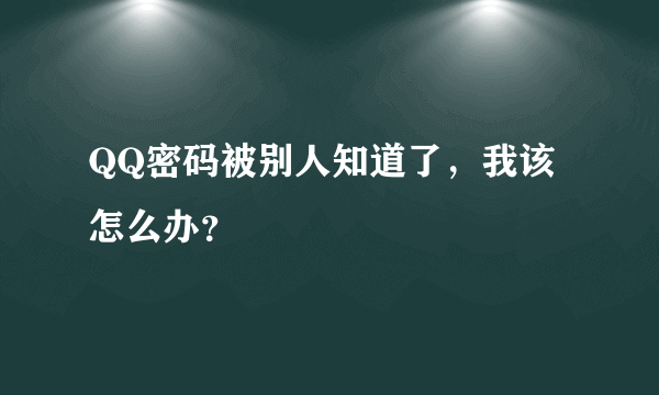 QQ密码被别人知道了，我该怎么办？