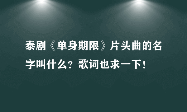 泰剧《单身期限》片头曲的名字叫什么？歌词也求一下！