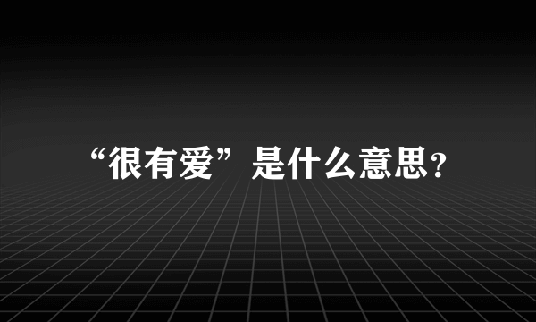 “很有爱”是什么意思？