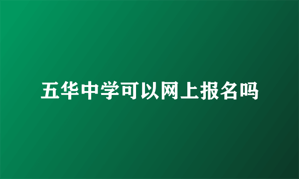 五华中学可以网上报名吗