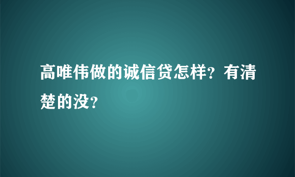 高唯伟做的诚信贷怎样？有清楚的没？