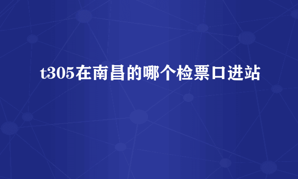 t305在南昌的哪个检票口进站