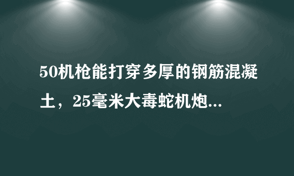 50机枪能打穿多厚的钢筋混凝土，25毫米大毒蛇机炮又能打穿多少