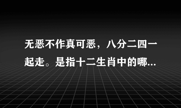 无恶不作真可恶，八分二四一起走。是指十二生肖中的哪个生肖？