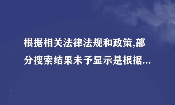 根据相关法律法规和政策,部分搜索结果未予显示是根据什么法律法规和政策？