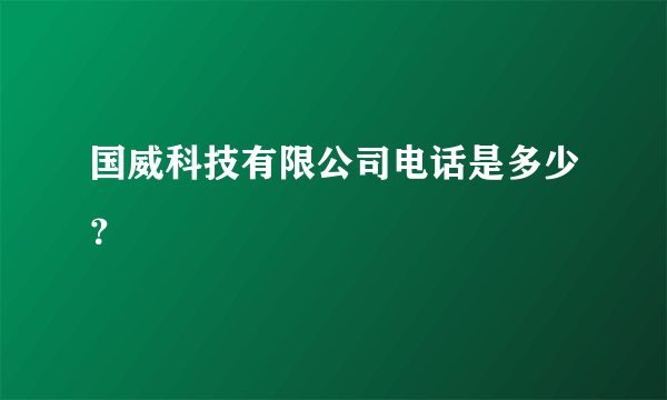 国威科技有限公司电话是多少？