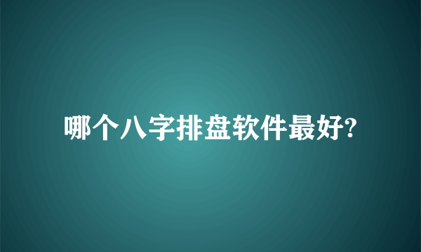 哪个八字排盘软件最好?