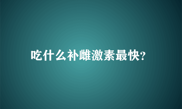 吃什么补雌激素最快？