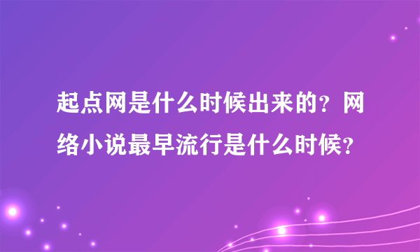 起点网是什么时候出来的？网络小说最早流行是什么时候？