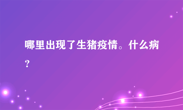 哪里出现了生猪疫情。什么病？