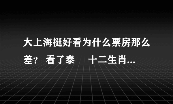 大上海挺好看为什么票房那么差？ 看了泰囧 十二生肖 大上海，看大上海票房那么差真心想挺一下