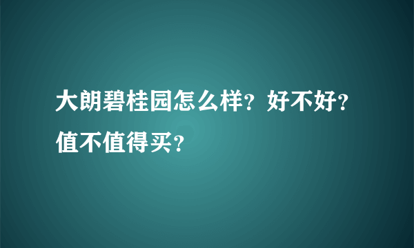 大朗碧桂园怎么样？好不好？值不值得买？