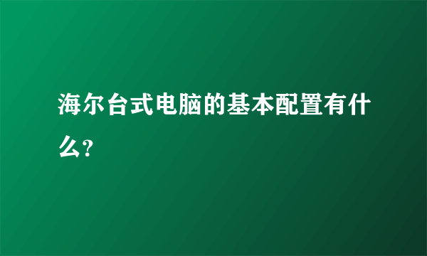 海尔台式电脑的基本配置有什么？