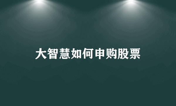 大智慧如何申购股票