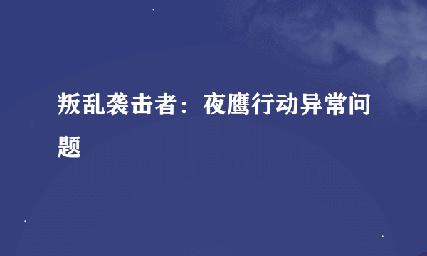 叛乱袭击者：夜鹰行动异常问题