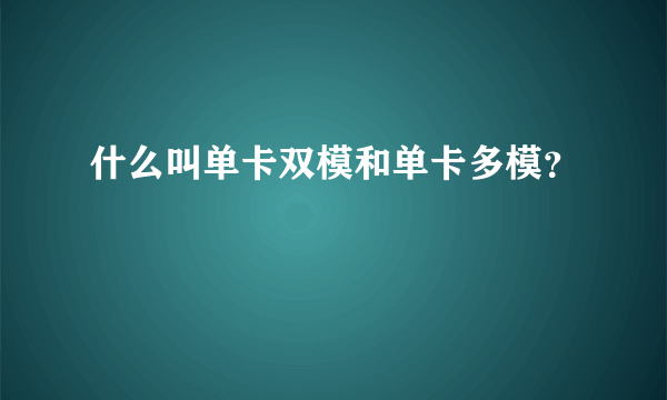 什么叫单卡双模和单卡多模？