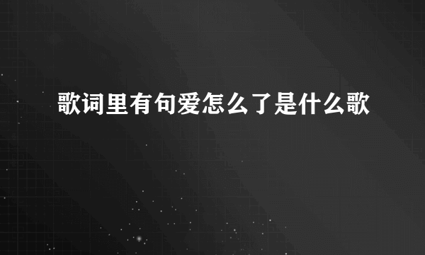 歌词里有句爱怎么了是什么歌