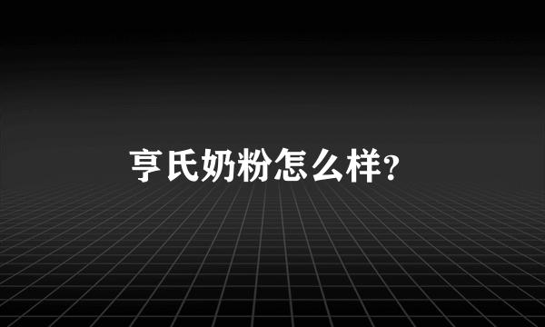 亨氏奶粉怎么样？