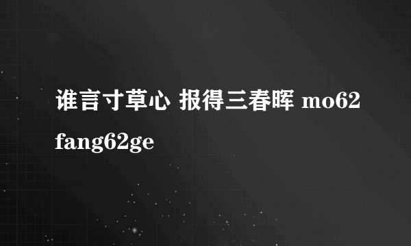 谁言寸草心 报得三春晖 mo62fang62ge