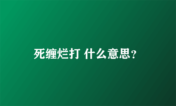 死缠烂打 什么意思？