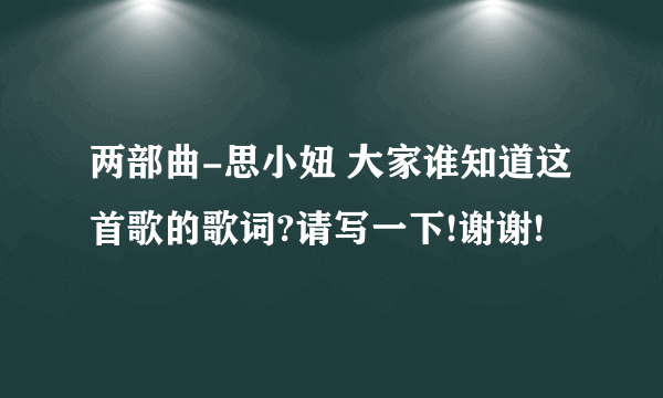 两部曲-思小妞 大家谁知道这首歌的歌词?请写一下!谢谢!