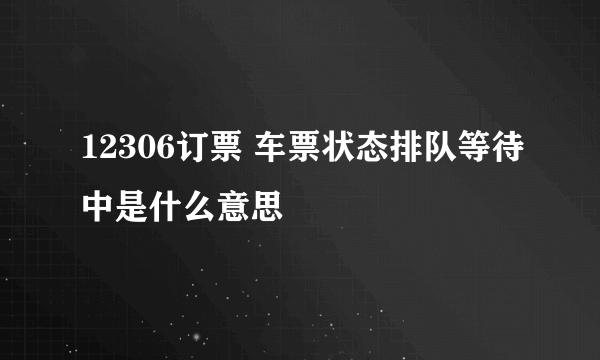 12306订票 车票状态排队等待中是什么意思