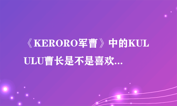 《KERORO军曹》中的KULULU曹长是不是喜欢GILOLO伍长？