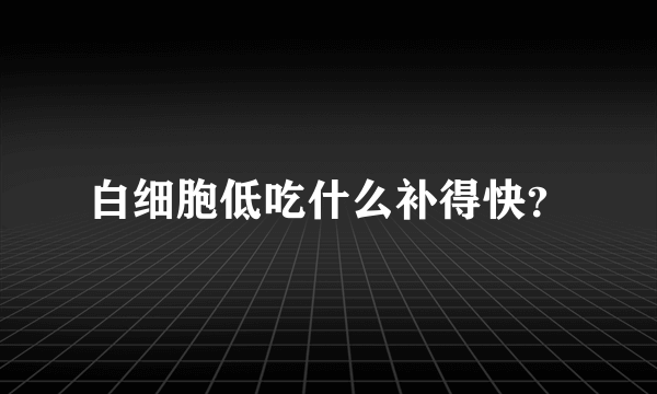 白细胞低吃什么补得快？